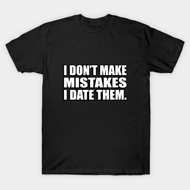 I don’t make mistakes; I date them T-Shirt by D1FF3R3NT